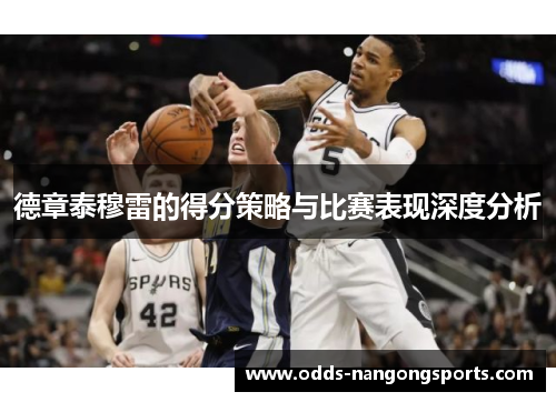 德章泰穆雷的得分策略与比赛表现深度分析