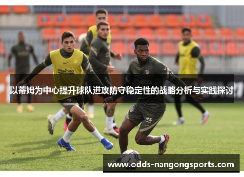以蒂姆为中心提升球队进攻防守稳定性的战略分析与实践探讨