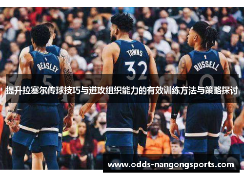 提升拉塞尔传球技巧与进攻组织能力的有效训练方法与策略探讨