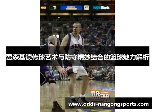 贾森基德传球艺术与防守精妙结合的篮球魅力解析