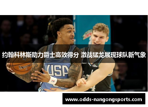 约翰科林斯助力爵士高效得分 激战猛龙展现球队新气象