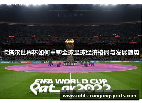 卡塔尔世界杯如何重塑全球足球经济格局与发展趋势