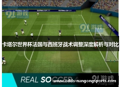 卡塔尔世界杯法国与西班牙战术调整深度解析与对比