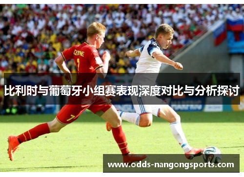 比利时与葡萄牙小组赛表现深度对比与分析探讨