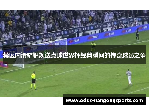 禁区内滑铲犯规送点球世界杯经典瞬间的传奇球员之争