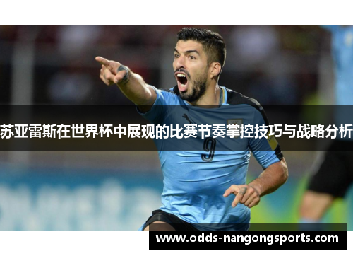 苏亚雷斯在世界杯中展现的比赛节奏掌控技巧与战略分析