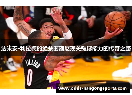 达米安·利拉德的绝杀时刻展现关键球能力的传奇之路