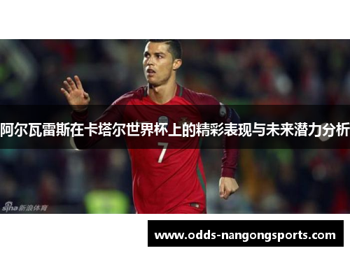 阿尔瓦雷斯在卡塔尔世界杯上的精彩表现与未来潜力分析