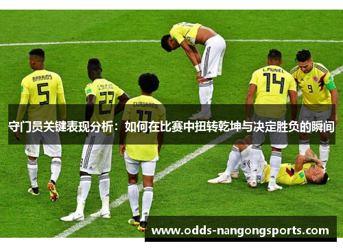 守门员关键表现分析：如何在比赛中扭转乾坤与决定胜负的瞬间
