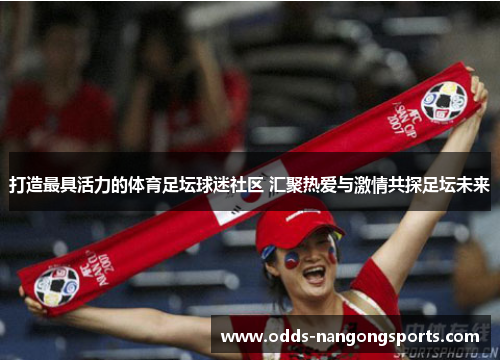 打造最具活力的体育足坛球迷社区 汇聚热爱与激情共探足坛未来