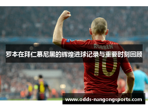 罗本在拜仁慕尼黑的辉煌进球记录与重要时刻回顾