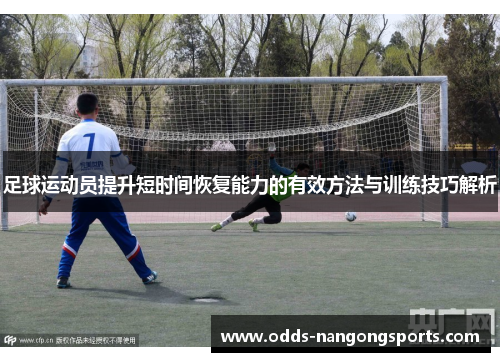 足球运动员提升短时间恢复能力的有效方法与训练技巧解析