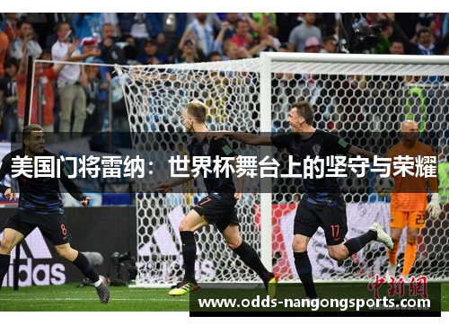 美国门将雷纳：世界杯舞台上的坚守与荣耀