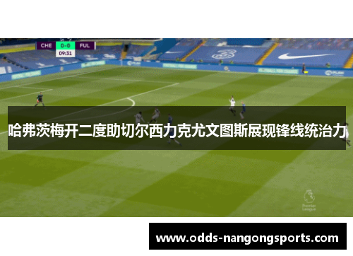 哈弗茨梅开二度助切尔西力克尤文图斯展现锋线统治力