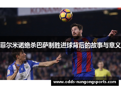 菲尔米诺绝杀巴萨制胜进球背后的故事与意义