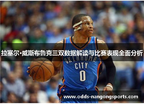 拉塞尔·威斯布鲁克三双数据解读与比赛表现全面分析