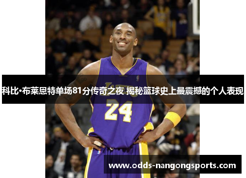 科比·布莱恩特单场81分传奇之夜 揭秘篮球史上最震撼的个人表现