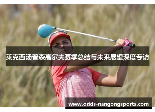 莱克西汤普森高尔夫赛季总结与未来展望深度专访