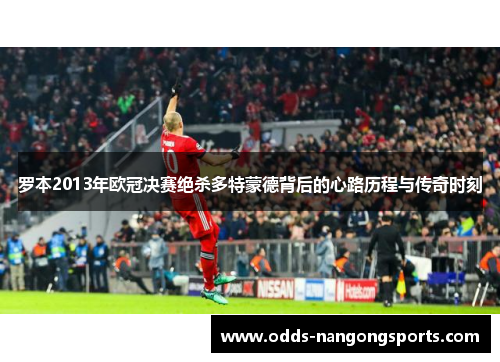 罗本2013年欧冠决赛绝杀多特蒙德背后的心路历程与传奇时刻