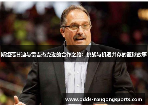 斯坦范甘迪与雷吉杰克逊的合作之路：挑战与机遇并存的篮球故事