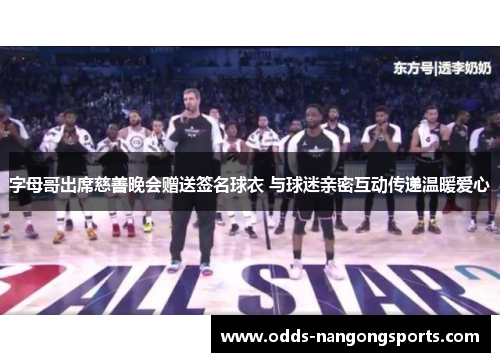 字母哥出席慈善晚会赠送签名球衣 与球迷亲密互动传递温暖爱心