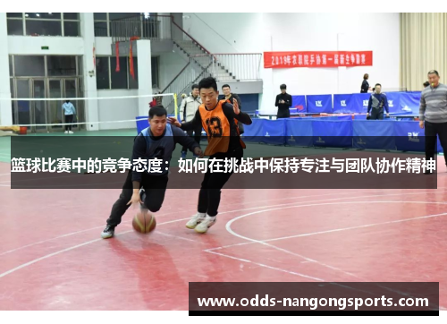 篮球比赛中的竞争态度：如何在挑战中保持专注与团队协作精神
