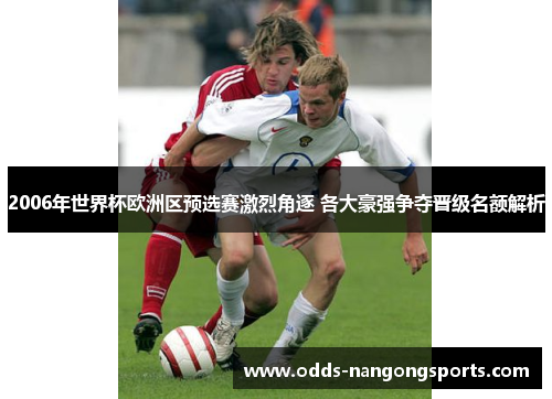 2006年世界杯欧洲区预选赛激烈角逐 各大豪强争夺晋级名额解析