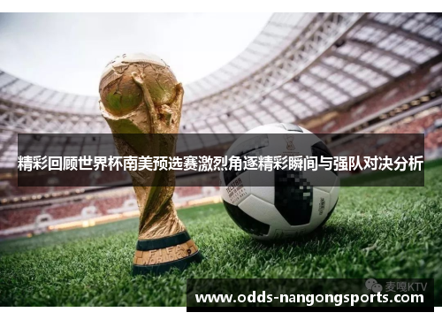 精彩回顾世界杯南美预选赛激烈角逐精彩瞬间与强队对决分析