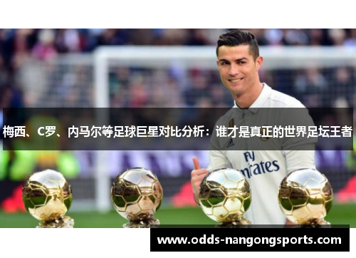 梅西、C罗、内马尔等足球巨星对比分析：谁才是真正的世界足坛王者