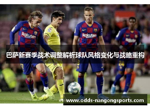 巴萨新赛季战术调整解析球队风格变化与战略重构