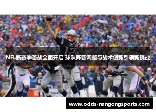 NFL新赛季备战全面开启 球队阵容调整与战术创新引领新挑战