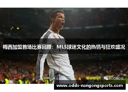 梅西加盟首场比赛回顾：MLS球迷文化的热情与狂欢盛况