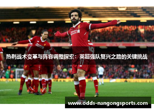 热刺战术变革与阵容调整探索：英超强队复兴之路的关键挑战