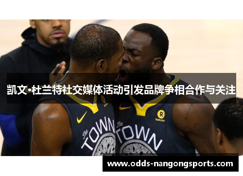 凯文·杜兰特社交媒体活动引发品牌争相合作与关注