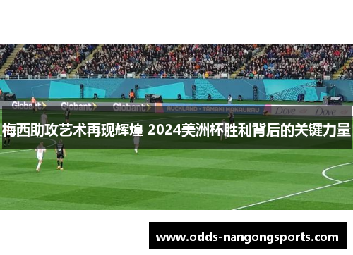 梅西助攻艺术再现辉煌 2024美洲杯胜利背后的关键力量