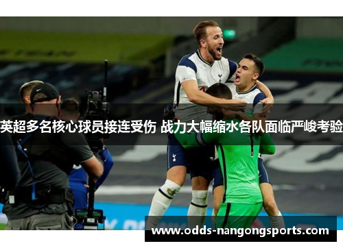 英超多名核心球员接连受伤 战力大幅缩水各队面临严峻考验