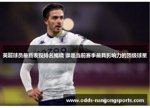 英超球员最新表现排名揭晓 谁是当前赛季最具影响力的顶级球星