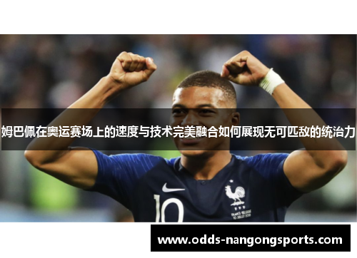 姆巴佩在奥运赛场上的速度与技术完美融合如何展现无可匹敌的统治力