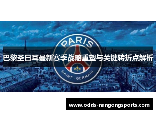 巴黎圣日耳曼新赛季战略重塑与关键转折点解析