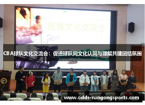 CBA球队文化交流会：促进球队间文化认同与理解共建团结氛围
