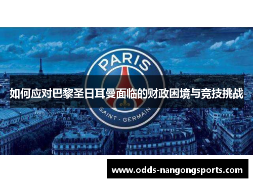 如何应对巴黎圣日耳曼面临的财政困境与竞技挑战