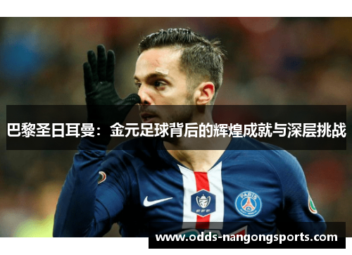 巴黎圣日耳曼：金元足球背后的辉煌成就与深层挑战