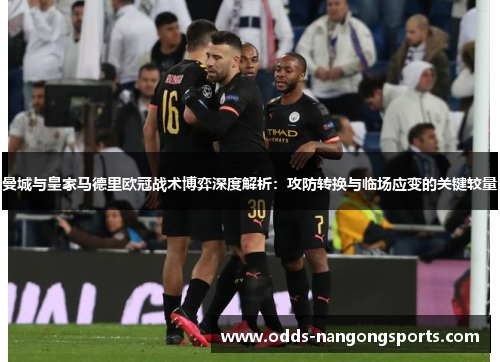曼城与皇家马德里欧冠战术博弈深度解析：攻防转换与临场应变的关键较量