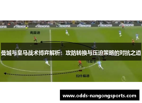 曼城与皇马战术博弈解析：攻防转换与压迫策略的对抗之道