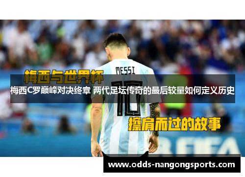 梅西C罗巅峰对决终章 两代足坛传奇的最后较量如何定义历史