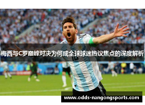 梅西与C罗巅峰对决为何成全球球迷热议焦点的深度解析