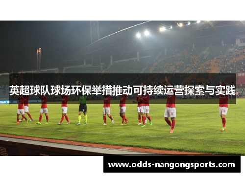 英超球队球场环保举措推动可持续运营探索与实践