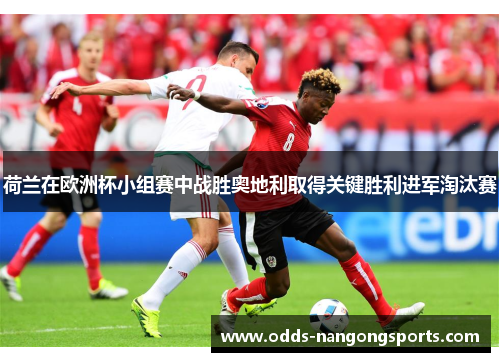 荷兰在欧洲杯小组赛中战胜奥地利取得关键胜利进军淘汰赛