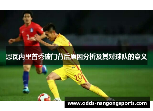 恩瓦内里首秀破门背后原因分析及其对球队的意义