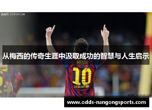 从梅西的传奇生涯中汲取成功的智慧与人生启示